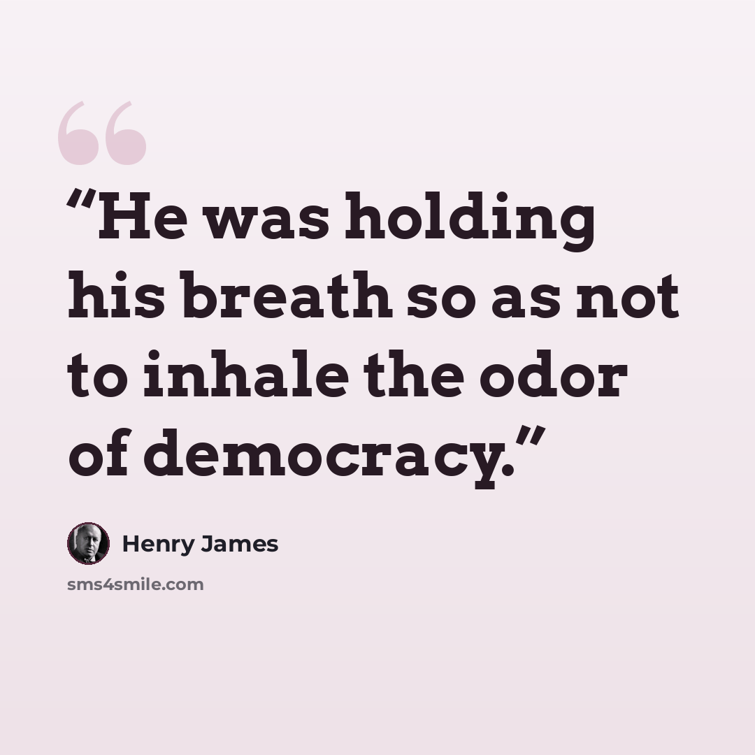 “He was holding his breath so as not to inhale the odor of democracy.” quote by Henry James
