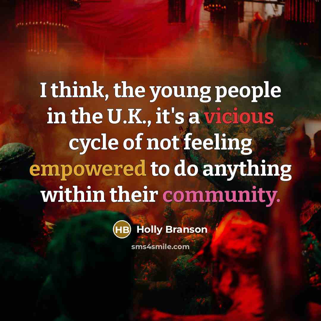 “I think, the young people in the U.K., it's a vicious cycle of not feeling empowered to do anything within their community.” quote by Holly Branson