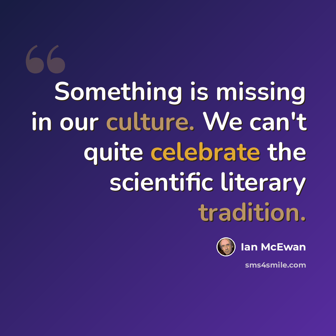 “Something is missing in our culture. We can't quite celebrate the scientific literary tradition.” quote by Ian Mcewan