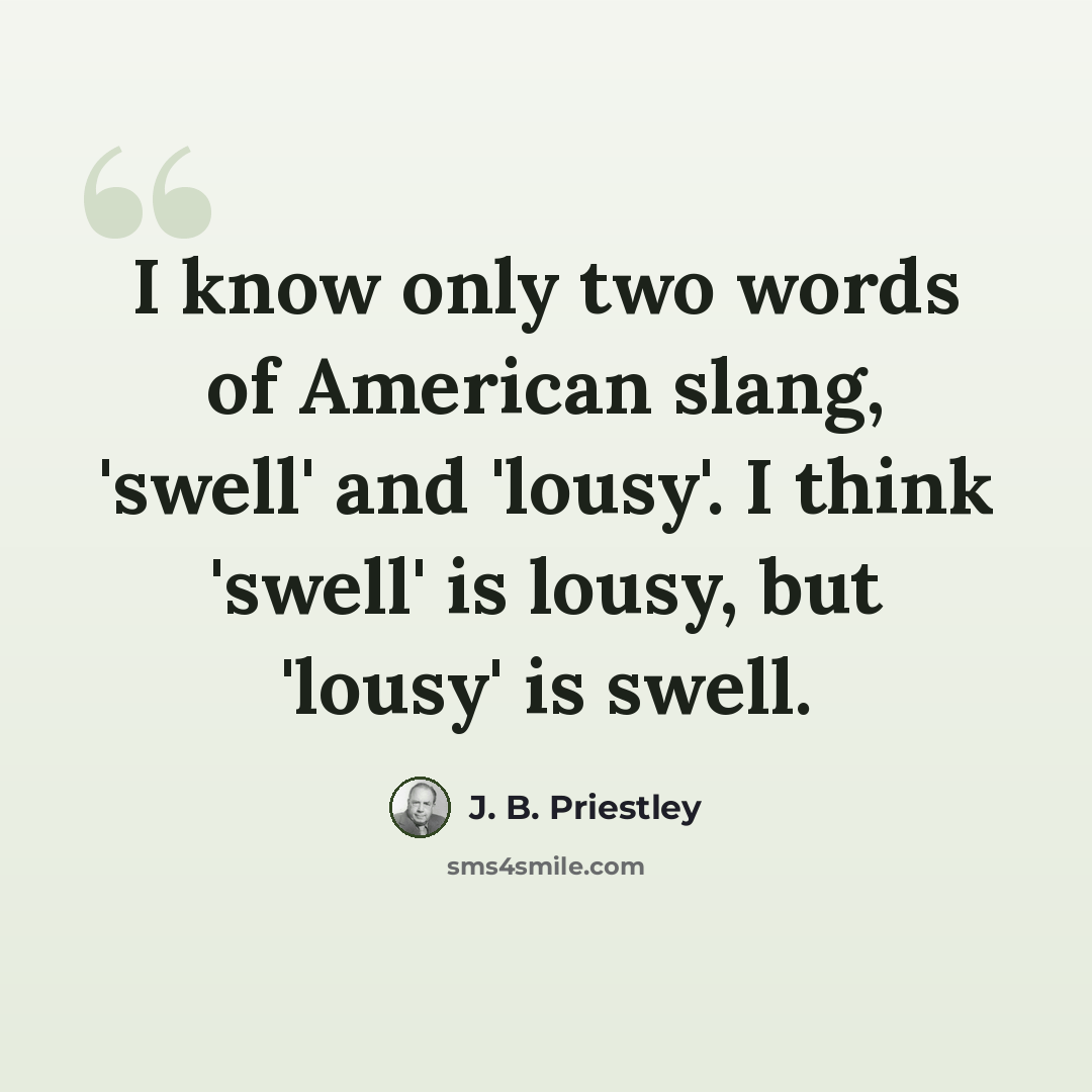 “I know only two words of American slang, 'swell' and 'lousy'. I think 'swell' is lousy, but 'lousy' is swell.” quote by J. B. Priestley