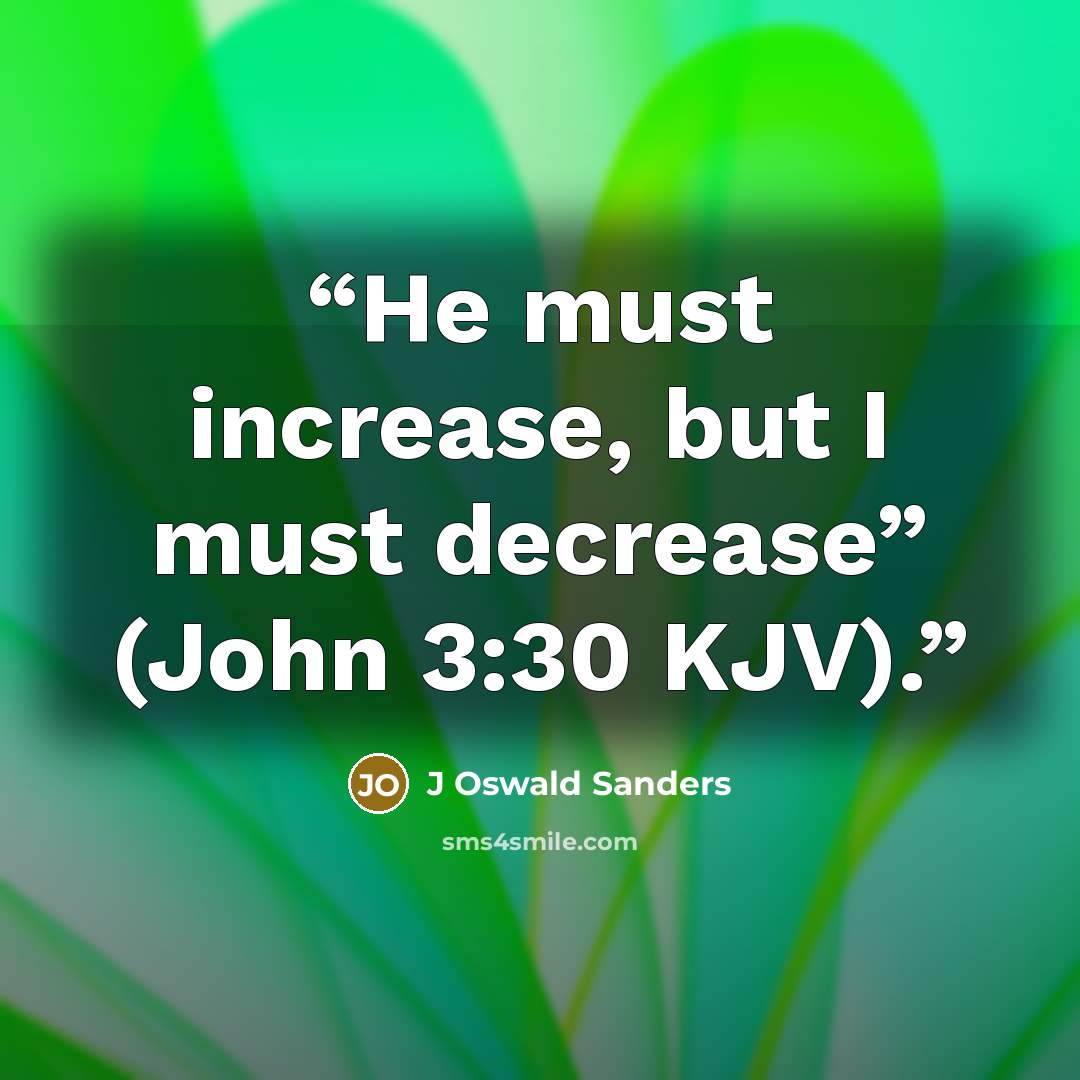 “He must increase, but I must decrease” (John 3:30 KJV).” quote by J Oswald Sanders