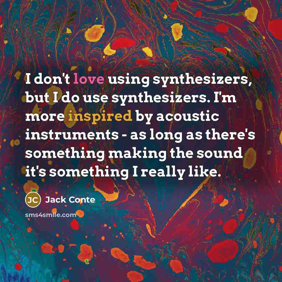 “I don't love using synthesizers, but I do use synthesizers. I'm more inspired by acoustic instruments - as long as there's something making the sound it's something I really like.” quote by Jack Conte
