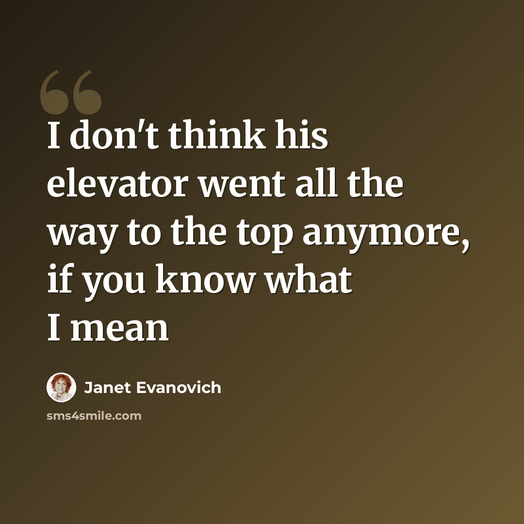 “I don't think his elevator went all the way to the top anymore, if you know what I mean” quote by Janet Evanovich