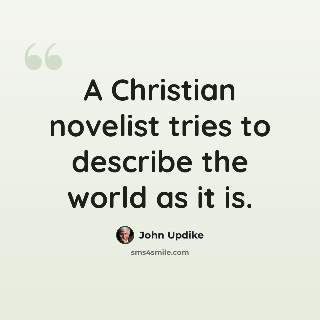 “A Christian novelist tries to describe the world as it is.” quote by John Updike