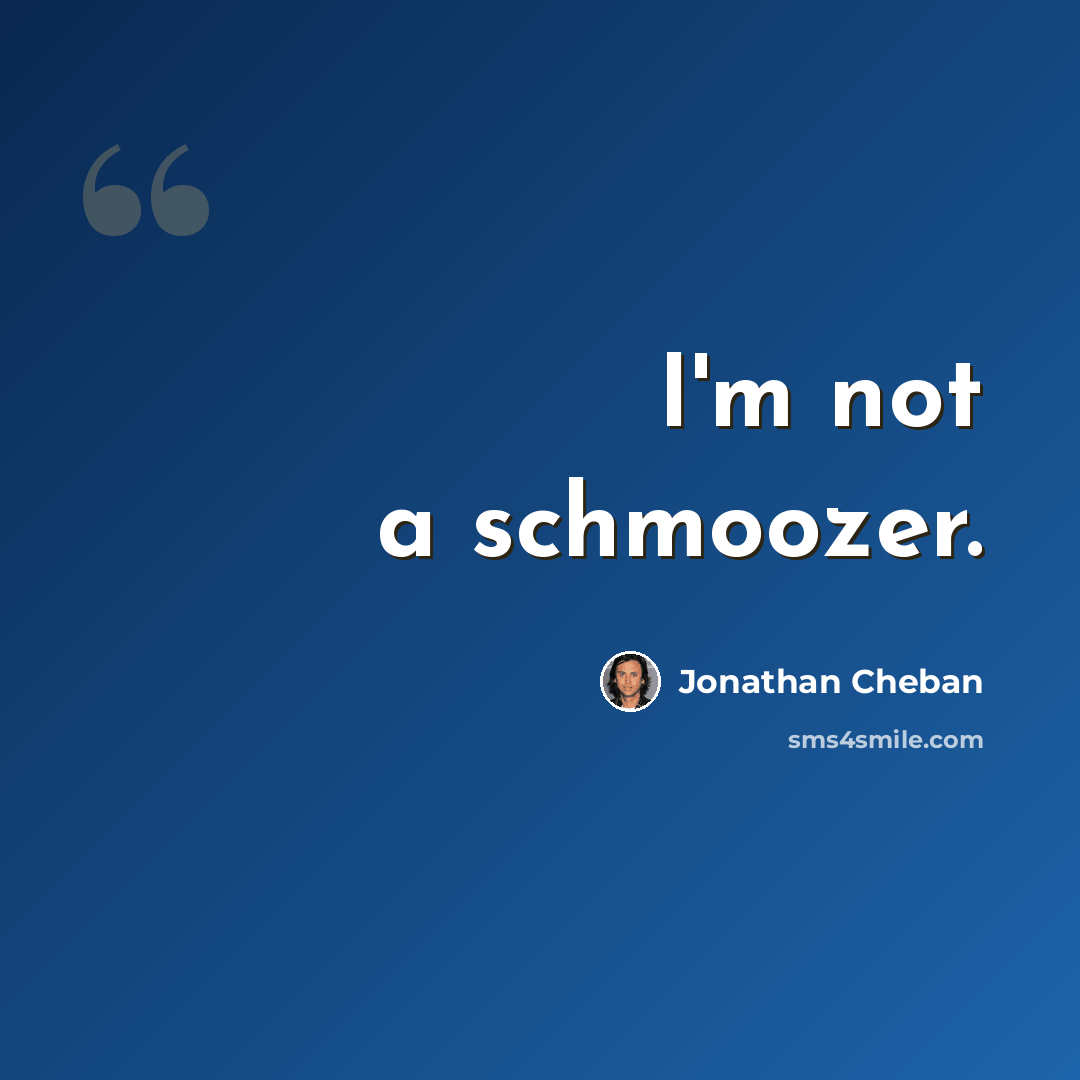 “I'm not a schmoozer.” quote by Jonathan Cheban