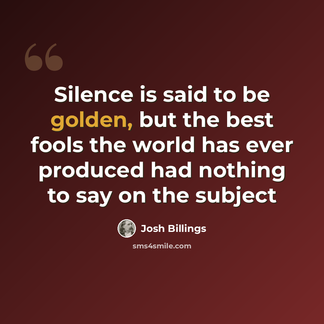 “Silence is said to be golden, but the best fools the world has ever produced had nothing to say on the subject” quote by Josh Billings
