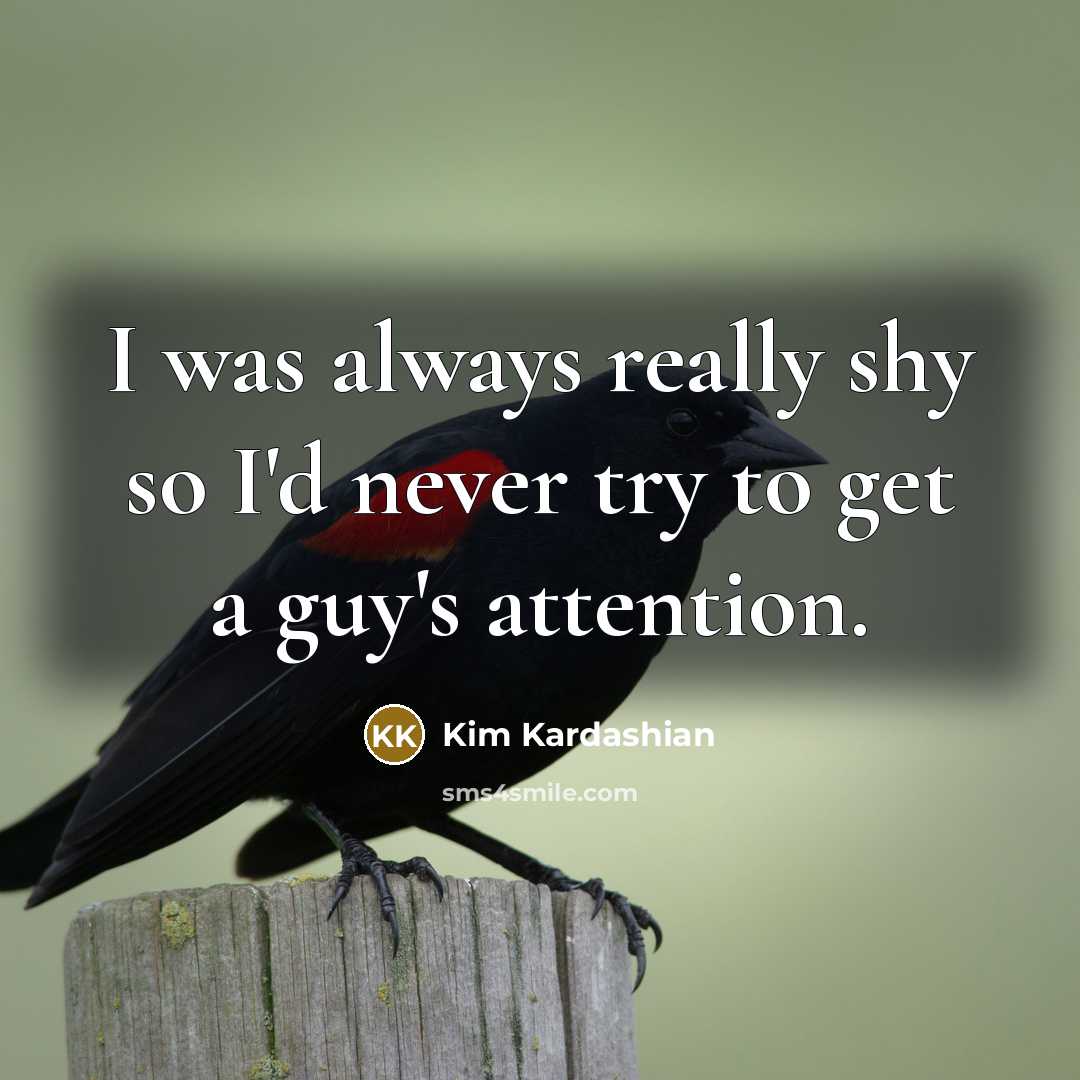 “I was always really shy so I'd never try to get a guy's attention.” quote by Kim Kardashian