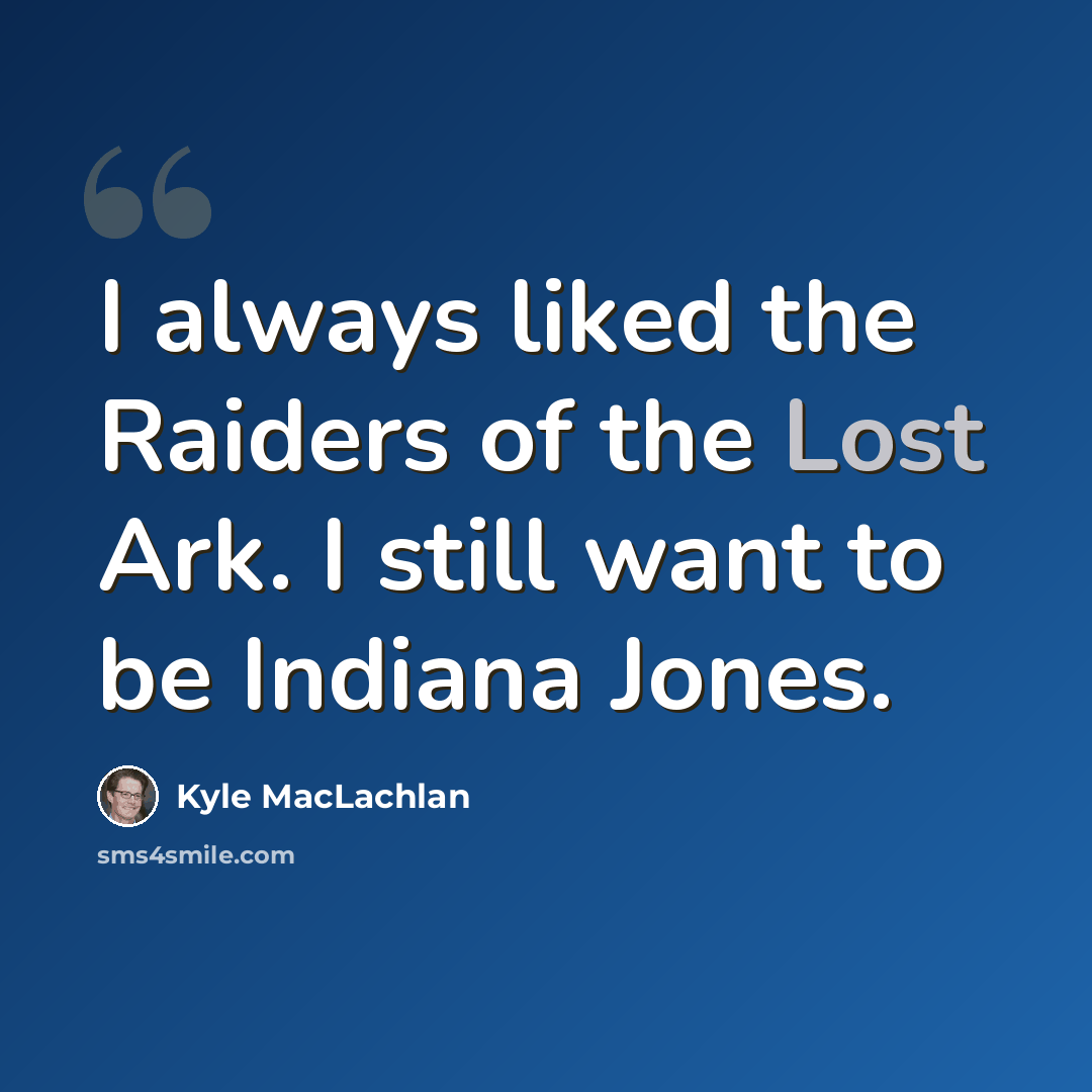 “I always liked the Raiders of the Lost Ark. I still want to be Indiana Jones.” quote by Kyle MacLachlan