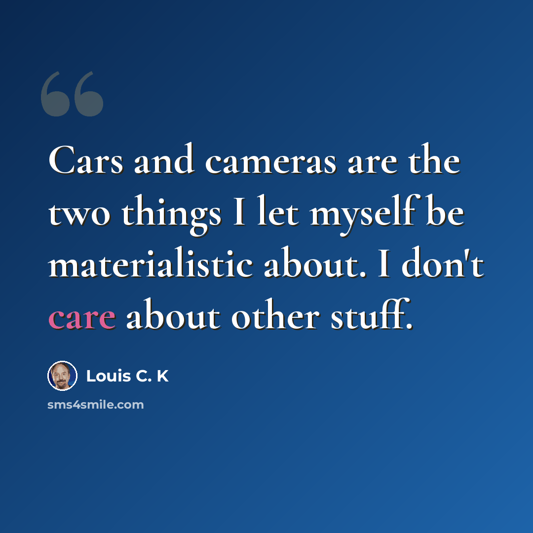 “Cars and cameras are the two things I let myself be materialistic about. I don't care about other stuff.” quote by Louis C. K