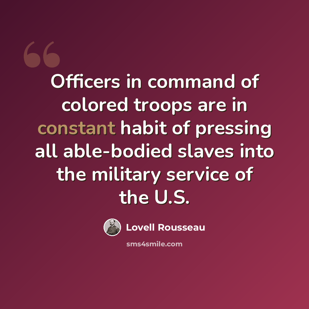 “Officers in command of colored troops are in constant habit of pressing all able-bodied slaves into the military service of the U.S.” quote by Lovell Rousseau