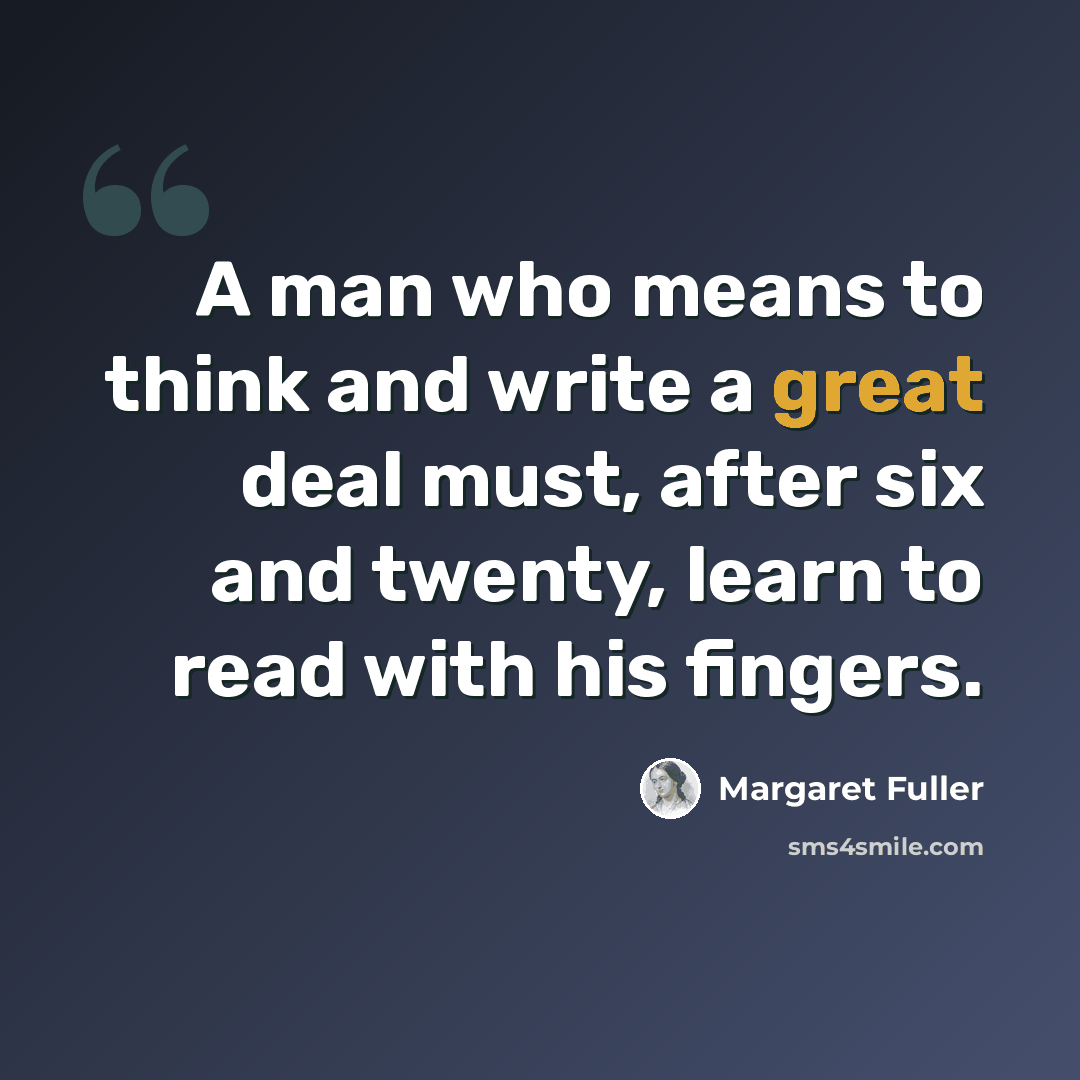 “A man who means to think and write a great deal must, after six and twenty, learn to read with his fingers.” quote by Margaret Fuller