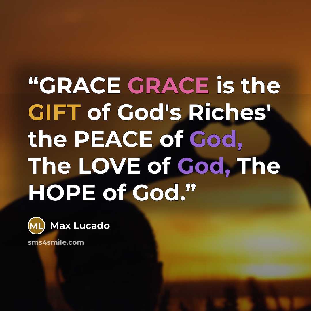 “GRACE GRACE is the GIFT of God's Riches' the PEACE of God, The LOVE of God, The HOPE of God.” quote by Max Lucado