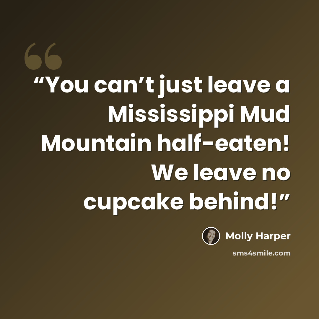 “You can’t just leave a Mississippi Mud Mountain half-eaten! We leave no cupcake behind!” quote by Molly Harper