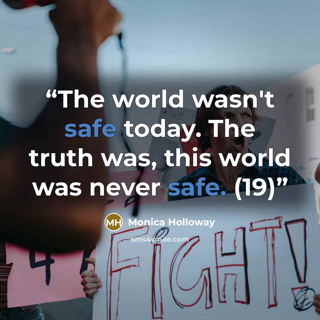 “The world wasn't safe today. The truth was, this world was never safe. (19)” quote by Monica Holloway