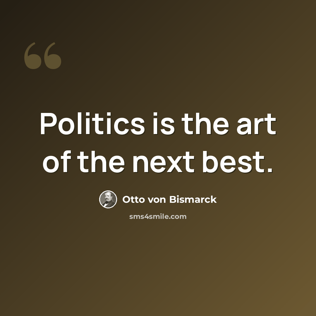 “Politics is the art of the next best.” quote by Otto Von Bismarck