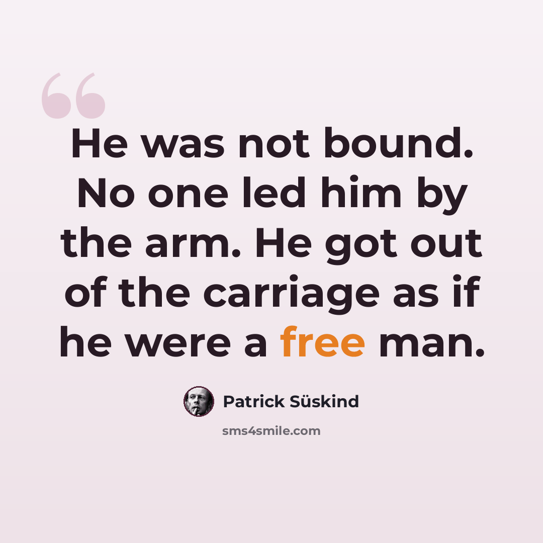 “He was not bound. No one led him by the arm. He got out of the carriage as if he were a free man.” quote by Patrick Süskind