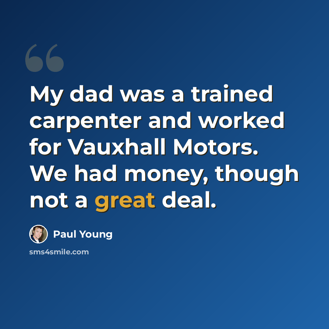 “My dad was a trained carpenter and worked for Vauxhall Motors. We had money, though not a great deal.” quote by Paul Young