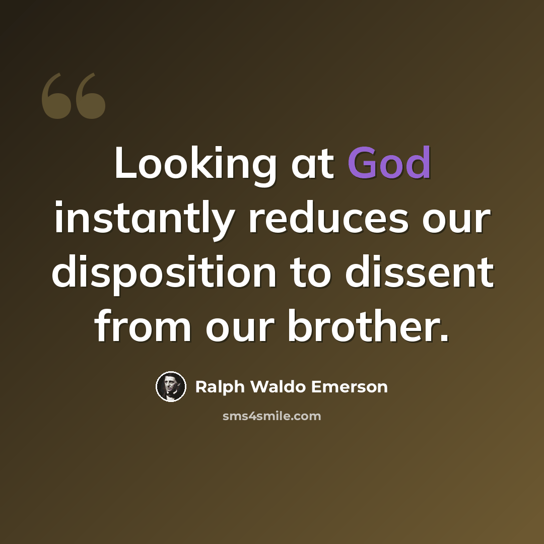 “Looking at God instantly reduces our disposition to dissent from our brother.” quote by Ralph Waldo Emerson
