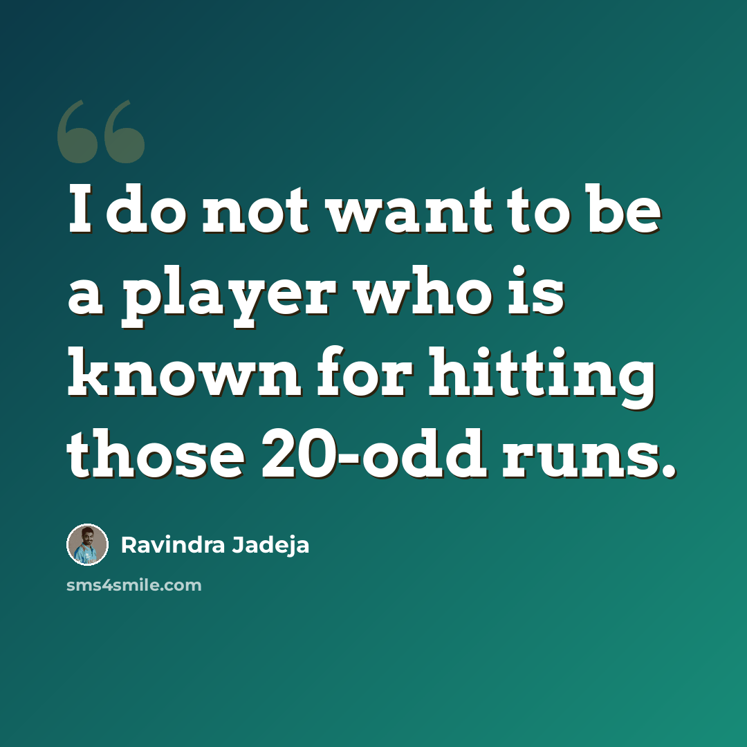 “I do not want to be a player who is known for hitting those 20-odd runs.” quote by Ravindra Jadeja