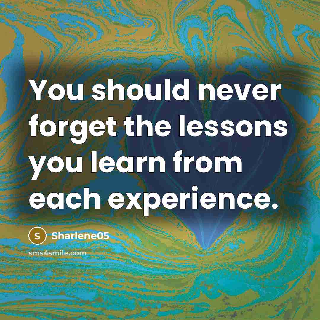 “You should never forget the lessons you learn from each experience.” quote by Sharlene05