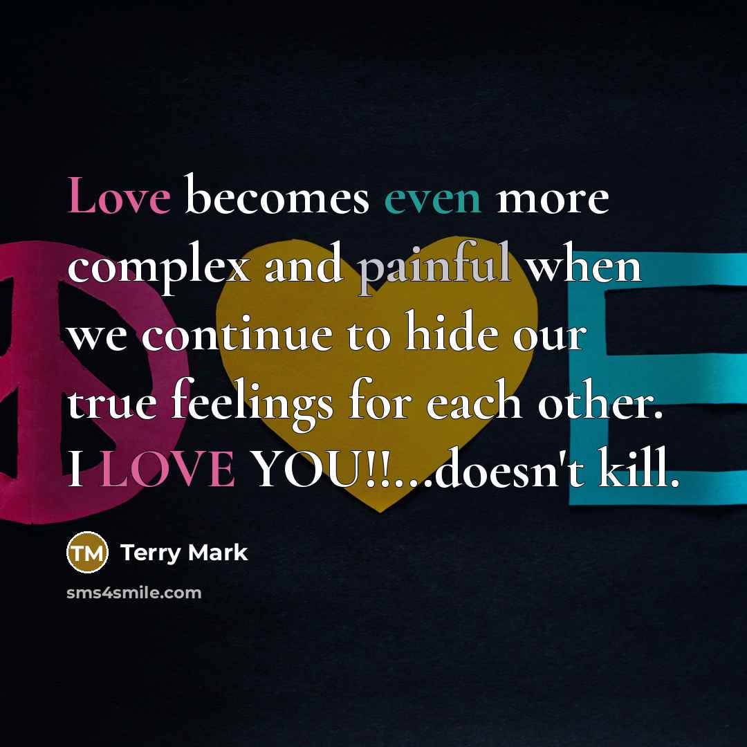 “Love becomes even more complex and painful when we continue to hide our true feelings for each other. I LOVE YOU!!...doesn't kill.” quote by Terry Mark