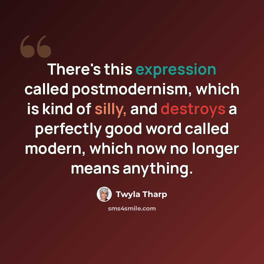 “There's this expression called postmodernism, which is kind of silly, and destroys a perfectly good word called modern, which now no longer means anything.” quote by Twyla Tharp