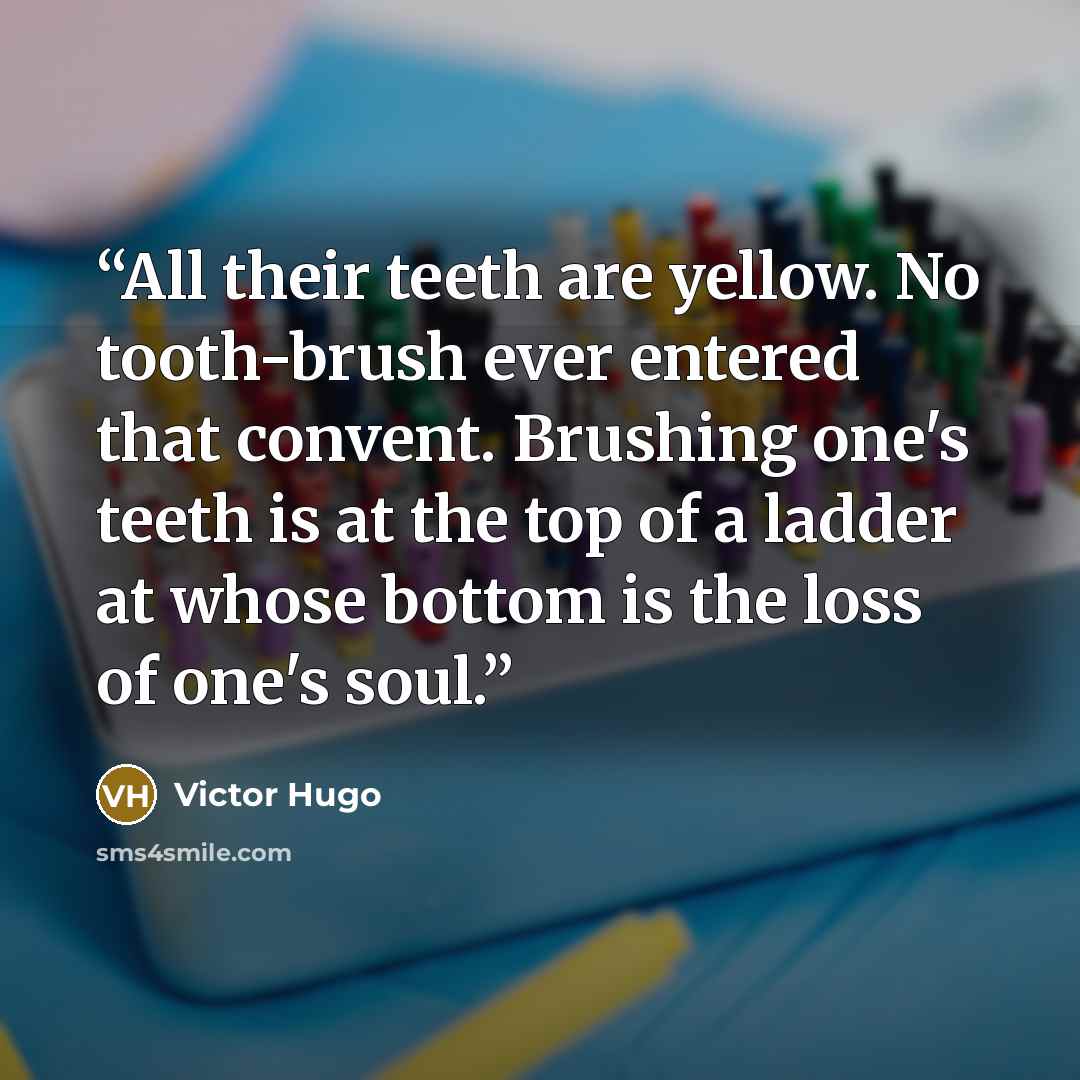 “All their teeth are yellow. No tooth-brush ever entered that convent. Brushing one's teeth is at the top of a ladder at whose bottom is the loss of one's soul.” quote by Victor Hugo