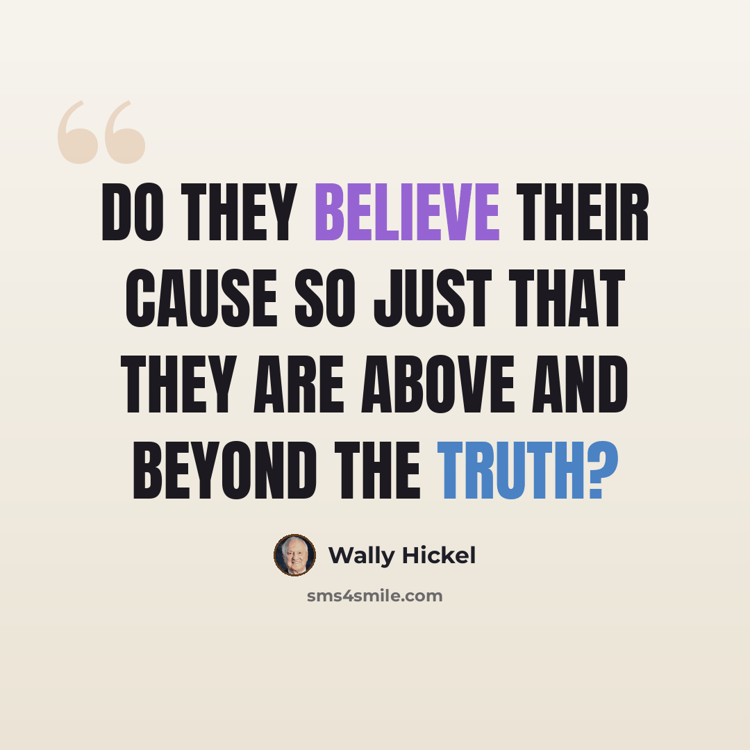 “Do they believe their cause so just that they are above and beyond the truth?” quote by Wally Hickel