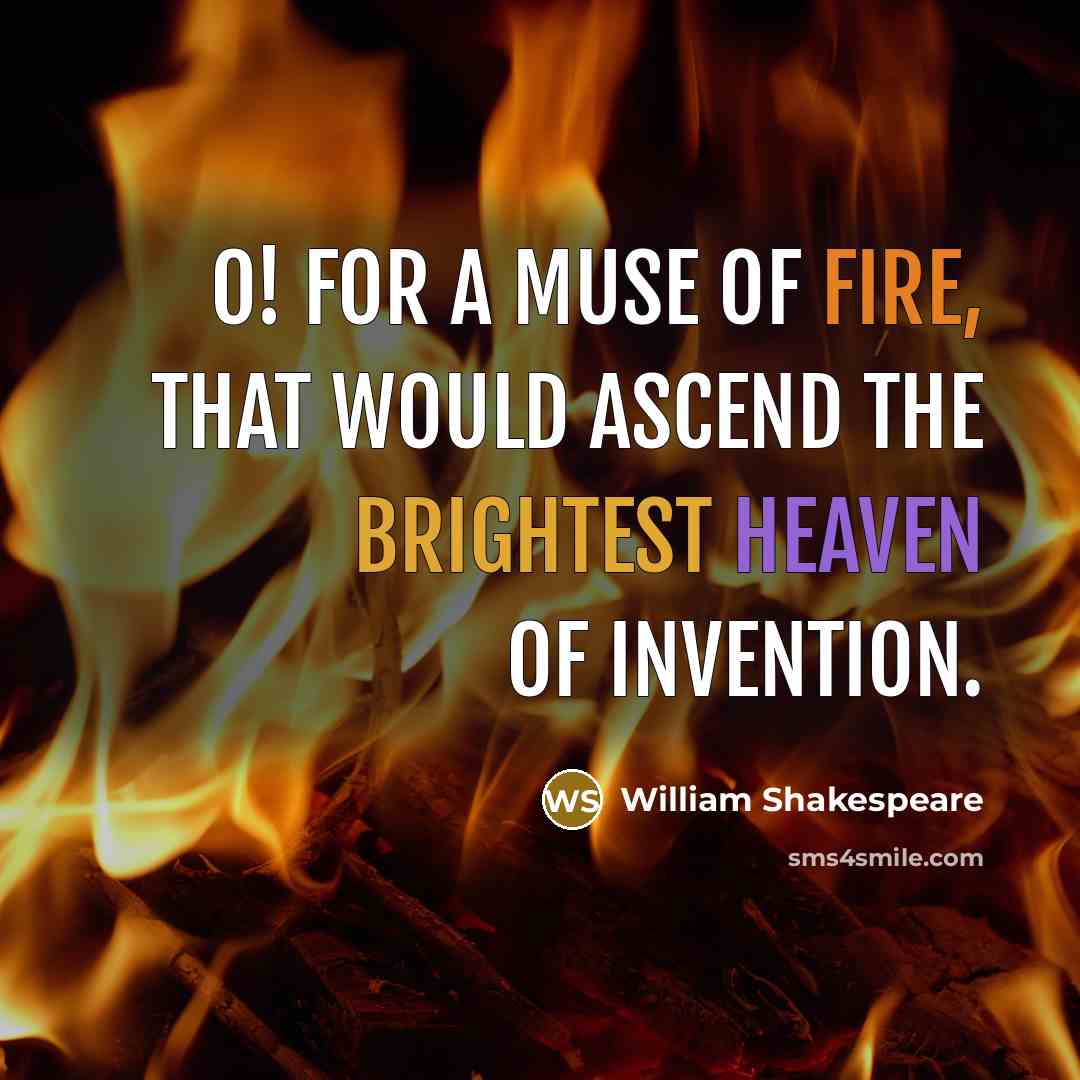 “O! for a muse of fire, that would ascend the brightest heaven of invention.” quote by William Shakespeare