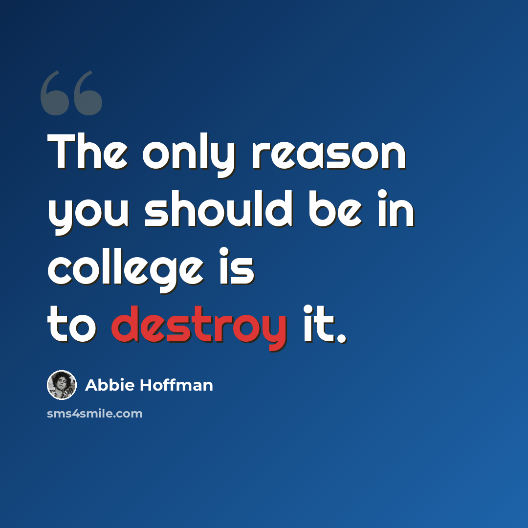 “The only reason you should be in college is to destroy it.” quote by Abbie Hoffman