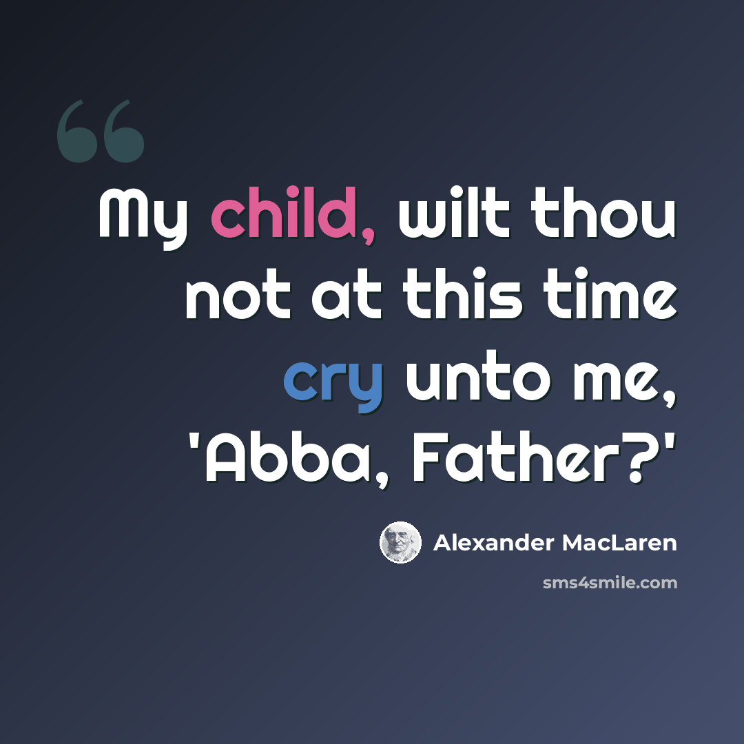 “My child, wilt thou not at this time cry unto me, 'Abba, Father?'” quote by Alexander MacLaren