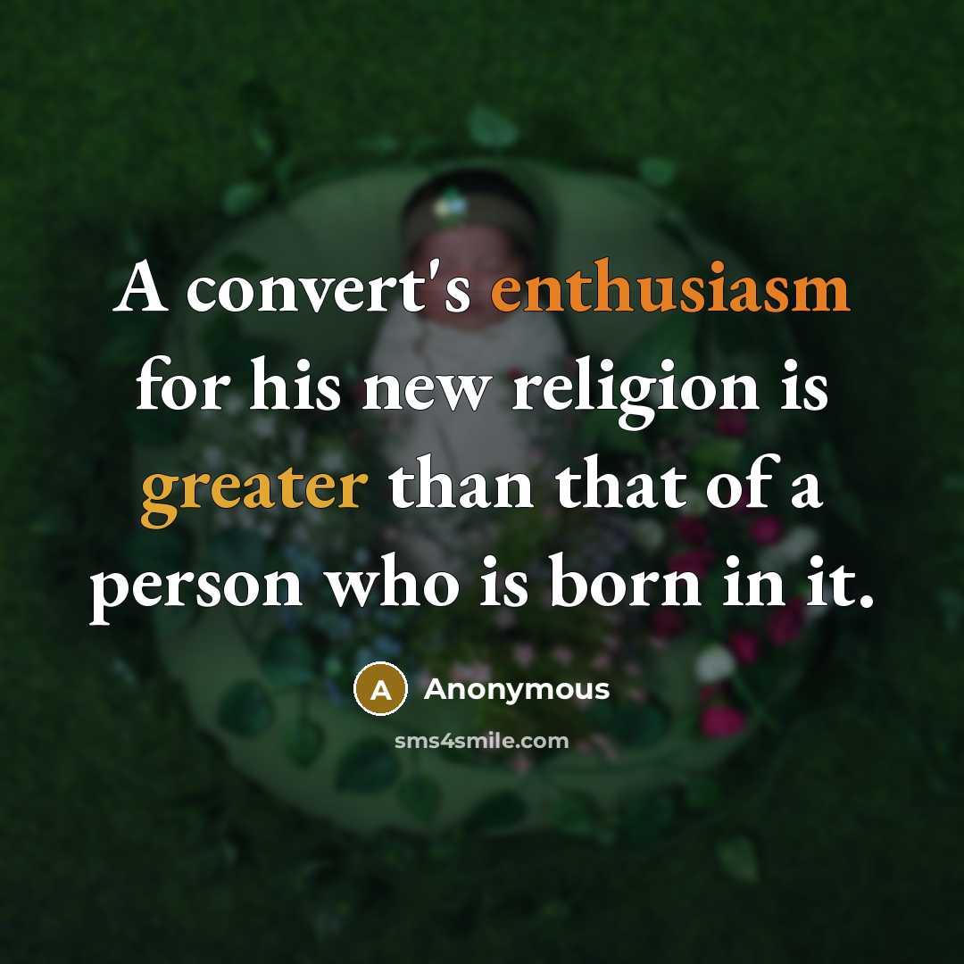 “A convert's enthusiasm for his new religion is greater than that of a person who is born in it.” quote by Anonymous