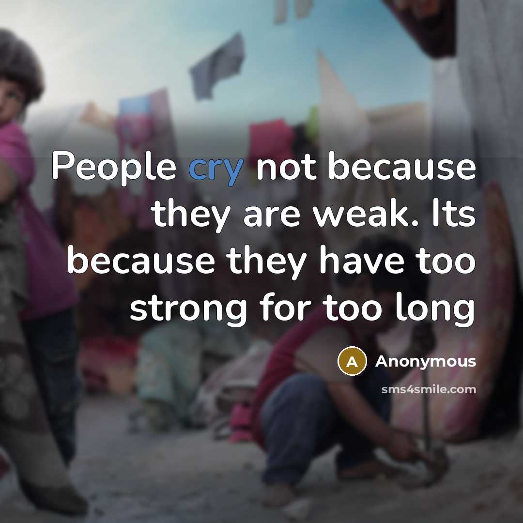 “People cry not because they are weak. Its because they have too strong for too long” quote by Anonymous