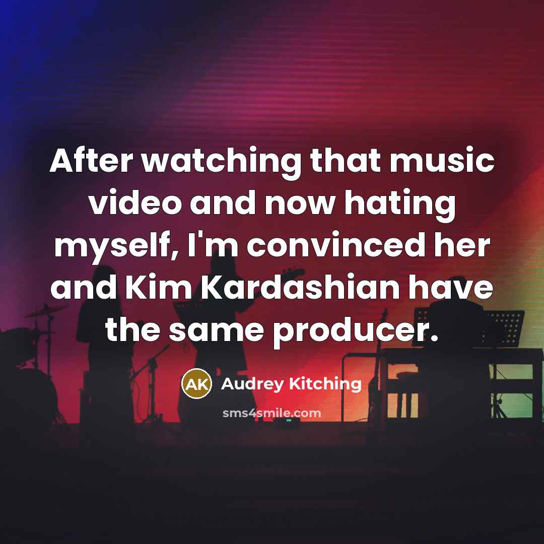 “After watching that music video and now hating myself, I'm convinced her and Kim Kardashian have the same producer.” quote by Audrey Kitching