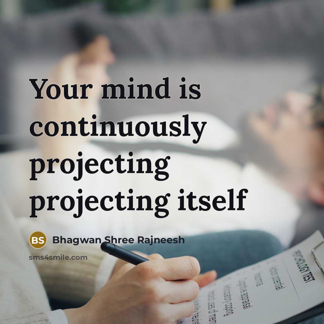 “Your mind is continuously projecting projecting itself” quote by Bhagwan Shree Rajneesh