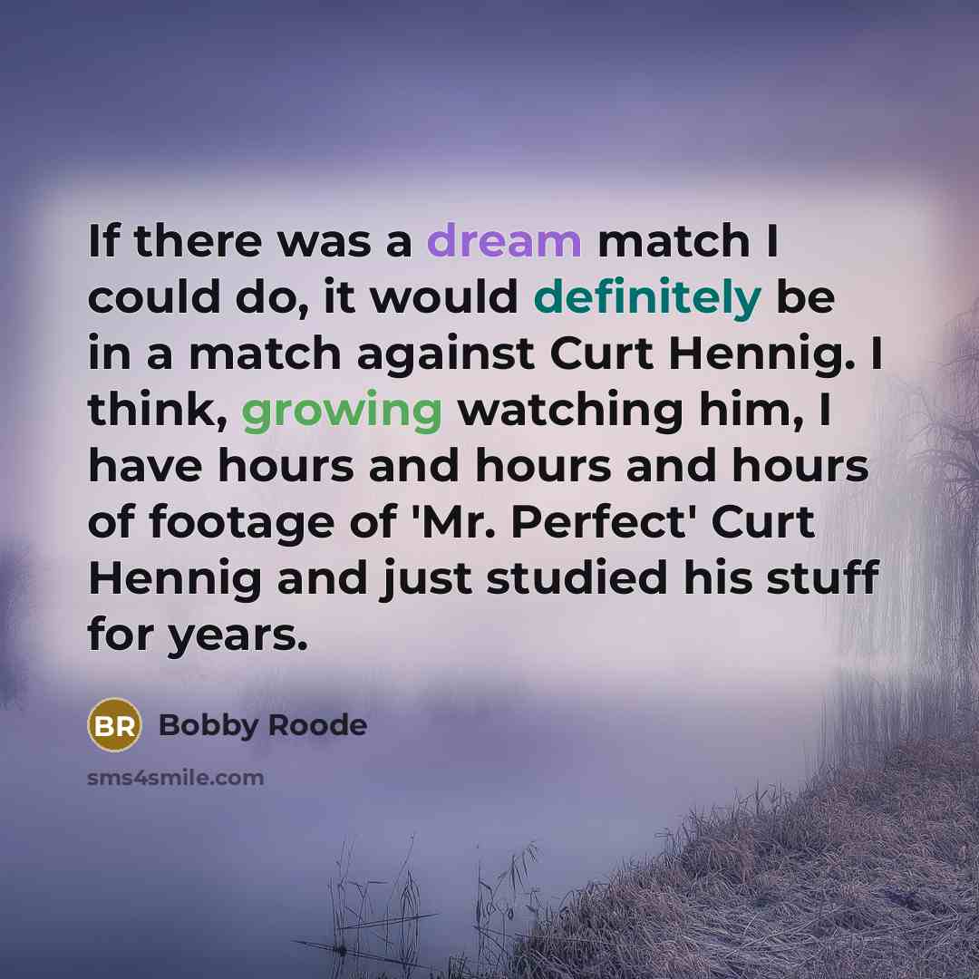“If there was a dream match I could do, it would definitely be in a match against Curt Hennig. I think, growing watching him, I have hours and hours and hours of footage of 'Mr. Perfect' Curt Hennig and just studied his stuff for years.” quote by Bobby Roode