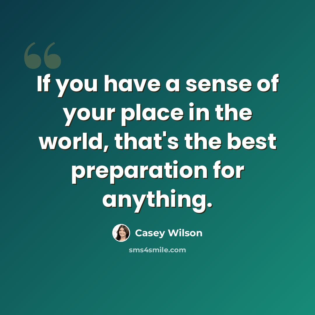 “If you have a sense of your place in the world, that's the best preparation for anything.” quote by Casey Wilson