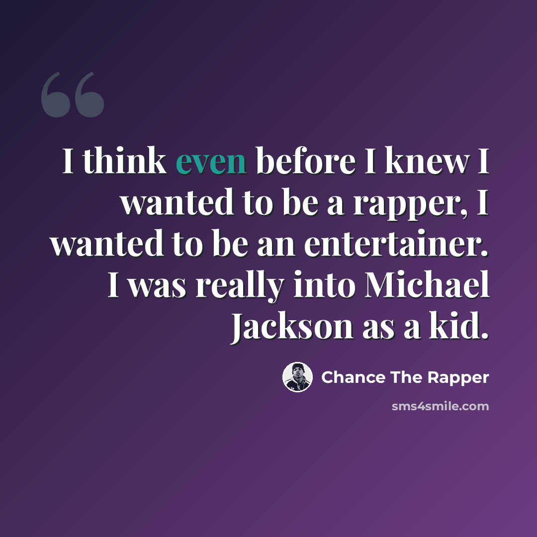 “I think even before I knew I wanted to be a rapper, I wanted to be an entertainer. I was really into Michael Jackson as a kid.” quote by Chance the Rapper