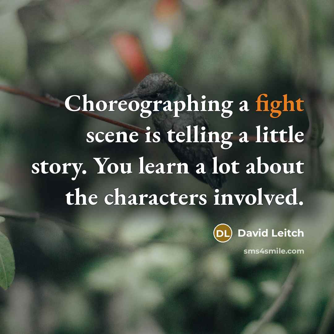 “Choreographing a fight scene is telling a little story. You learn a lot about the characters involved.” quote by David Leitch