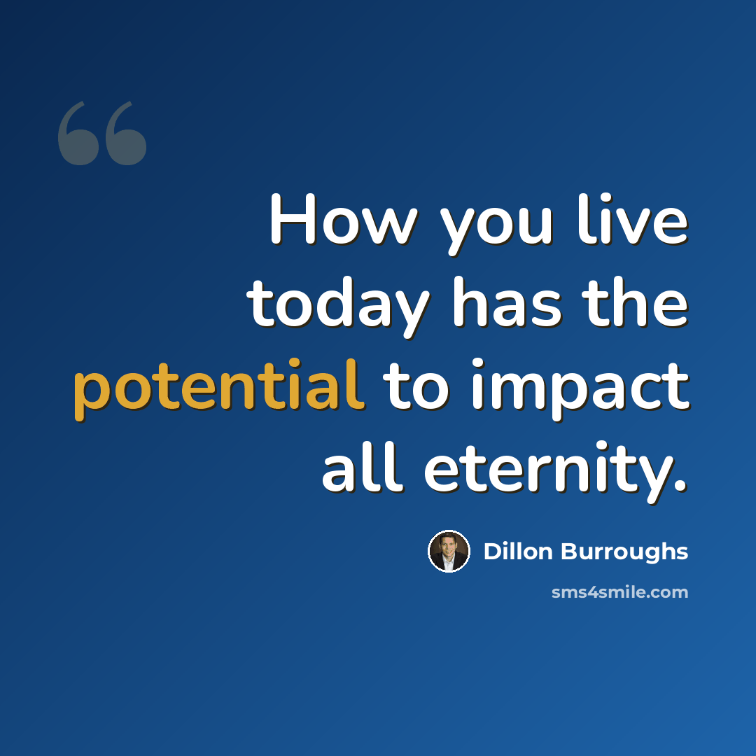 “How you live today has the potential to impact all eternity.” quote by Dillon Burroughs