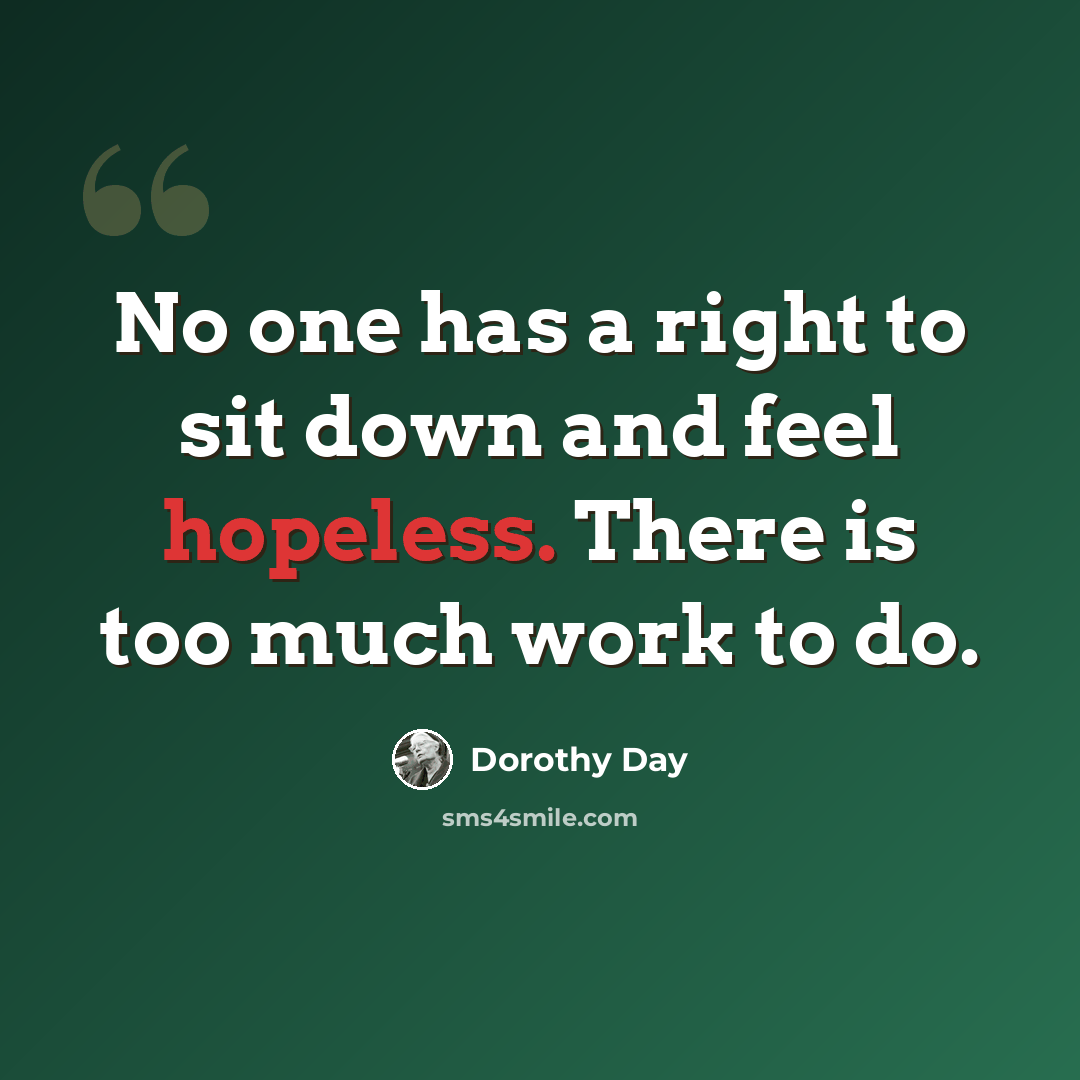 “No one has a right to sit down and feel hopeless. There is too much work to do.” quote by Dorothy Day