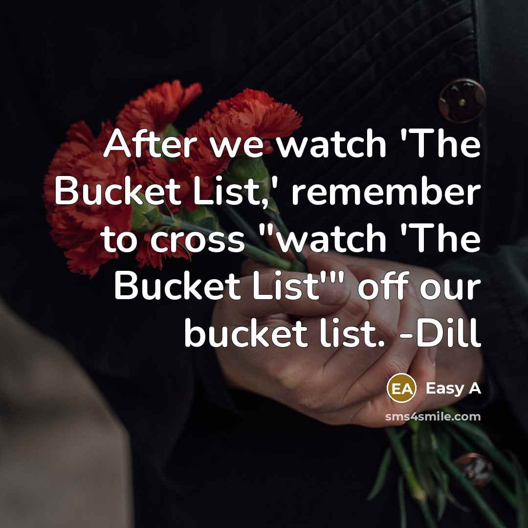 “After we watch 'The Bucket List,' remember to cross "watch 'The Bucket List'" off our bucket list. -Dill” quote by Easy A