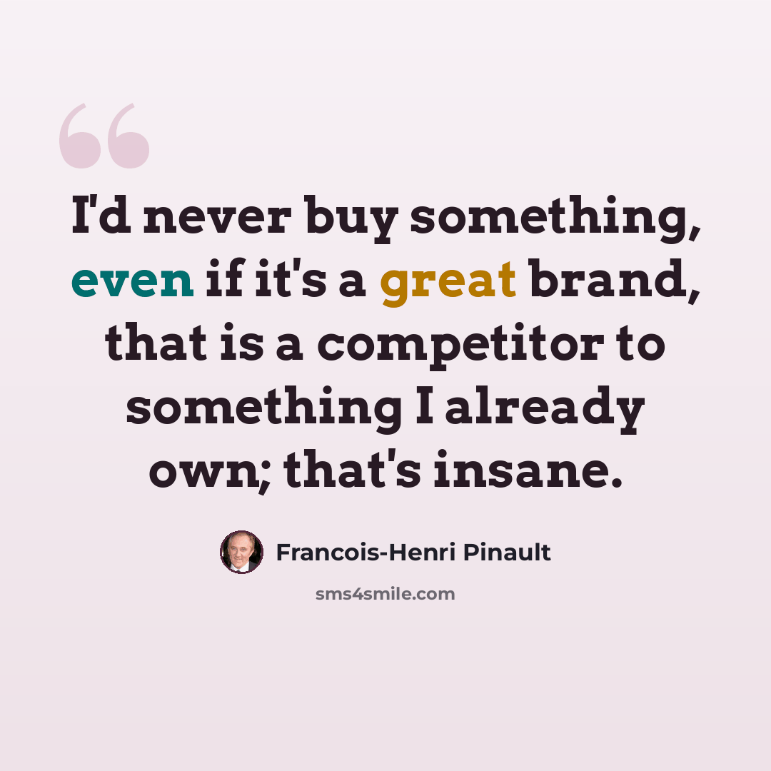 “I'd never buy something, even if it's a great brand, that is a competitor to something I already own; that's insane.” quote by Francois-Henri Pinault