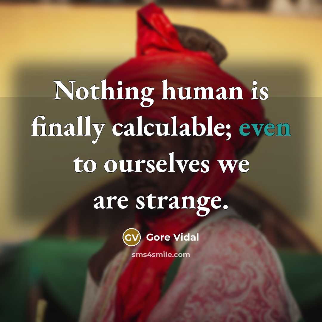 “Nothing human is finally calculable; even to ourselves we are strange.” quote by Gore Vidal