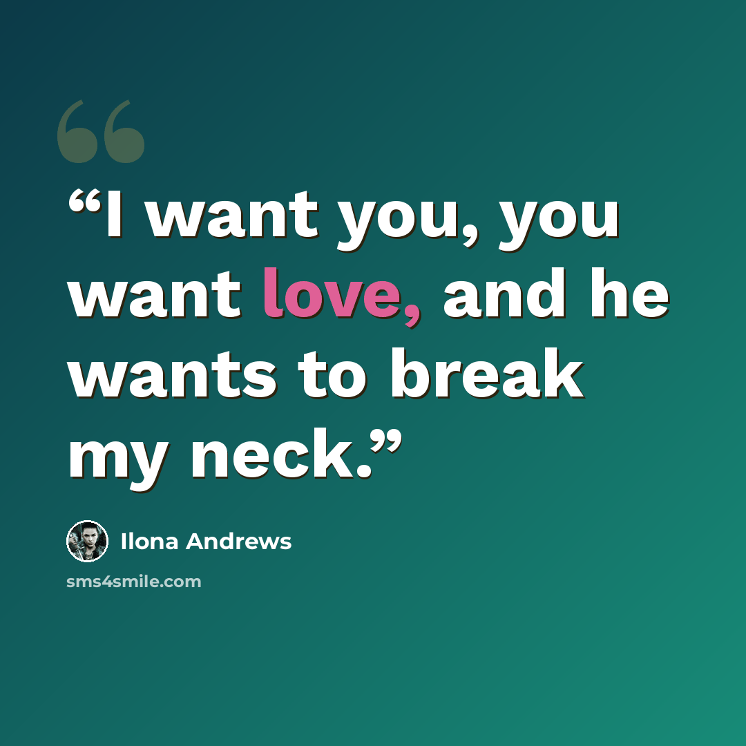 “I want you, you want love, and he wants to break my neck.” quote by Ilona Andrews