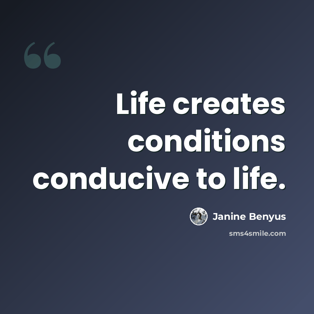 “Life creates conditions conducive to life.” quote by Janine Benyus