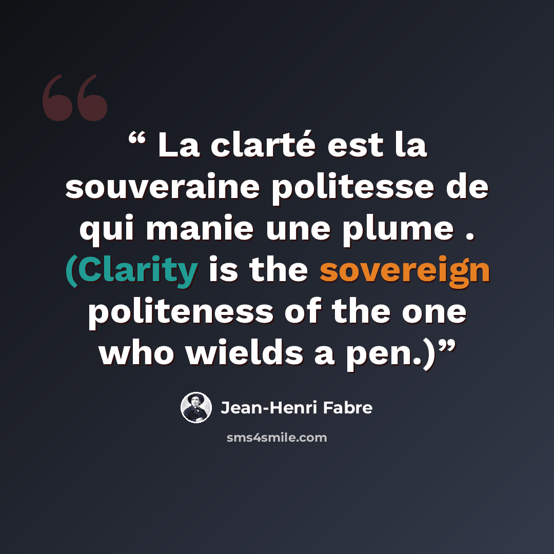 “La clarté est la souveraine politesse de qui manie une plume . (Clarity is the sovereign politeness of the one who wields a pen.)” quote by Jean-Henri Fabre