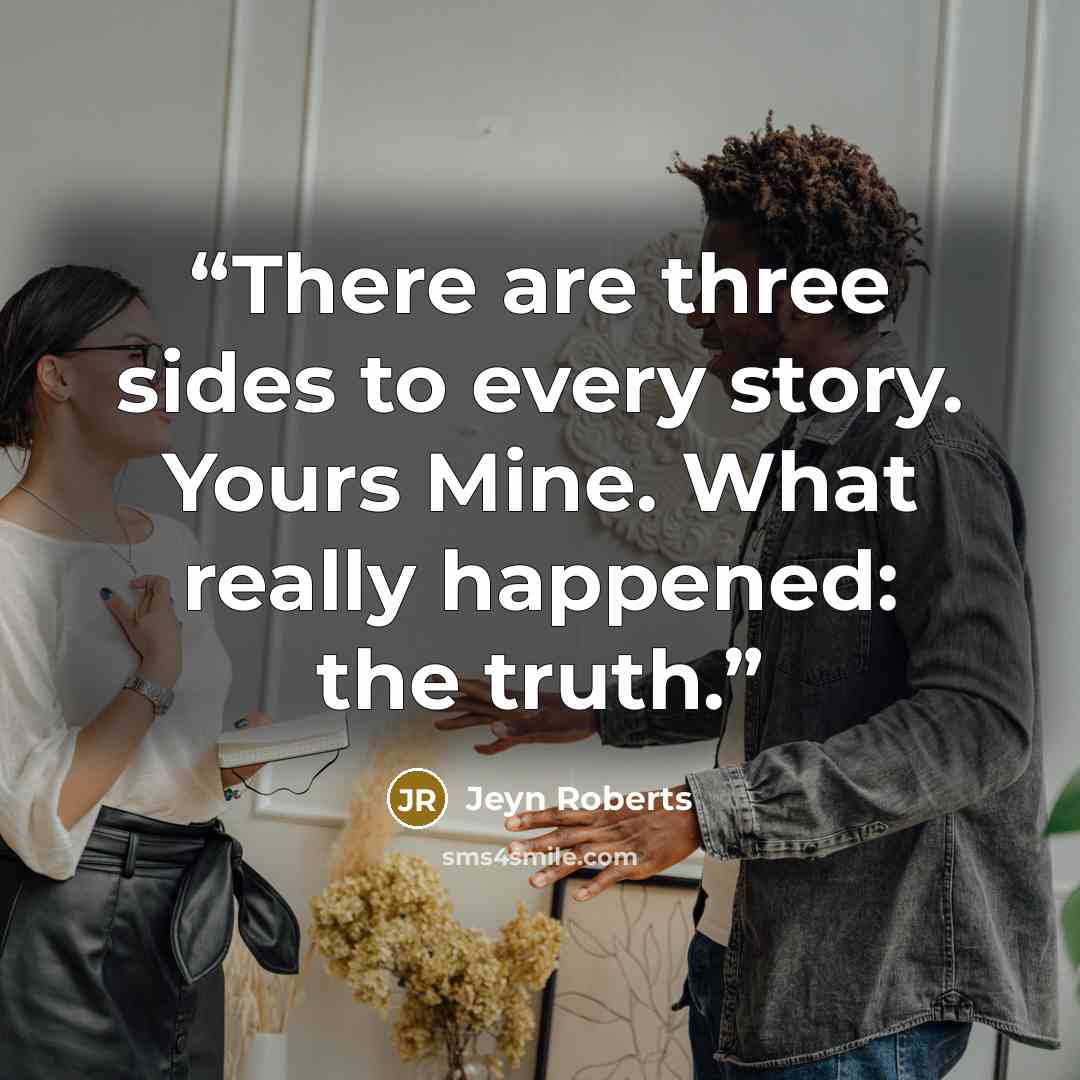 “There are three sides to every story. Yours Mine. What really happened: the truth.” quote by Jeyn Roberts