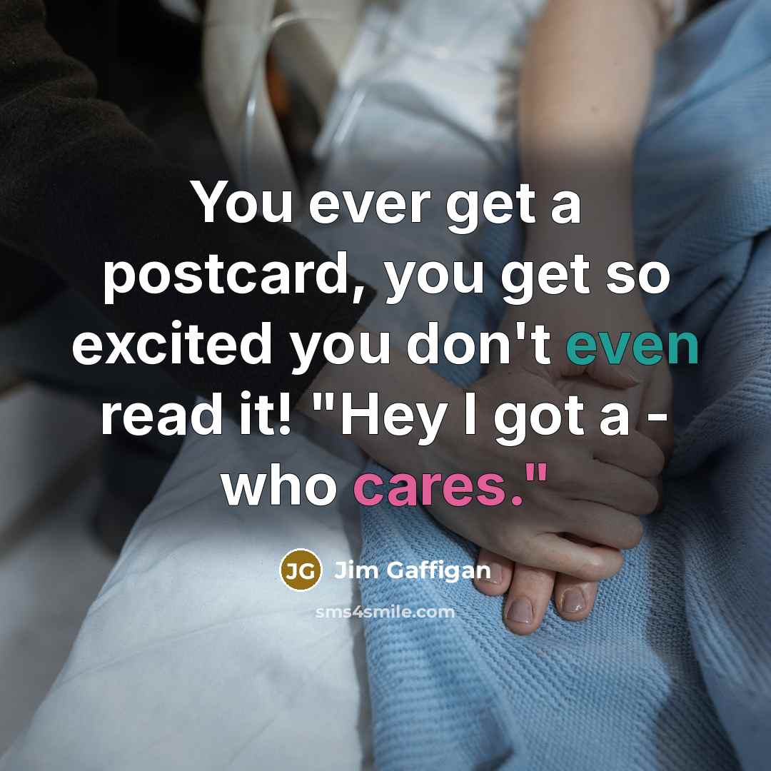 “You ever get a postcard, you get so excited you don't even read it! "Hey I got a - who cares."” quote by Jim Gaffigan