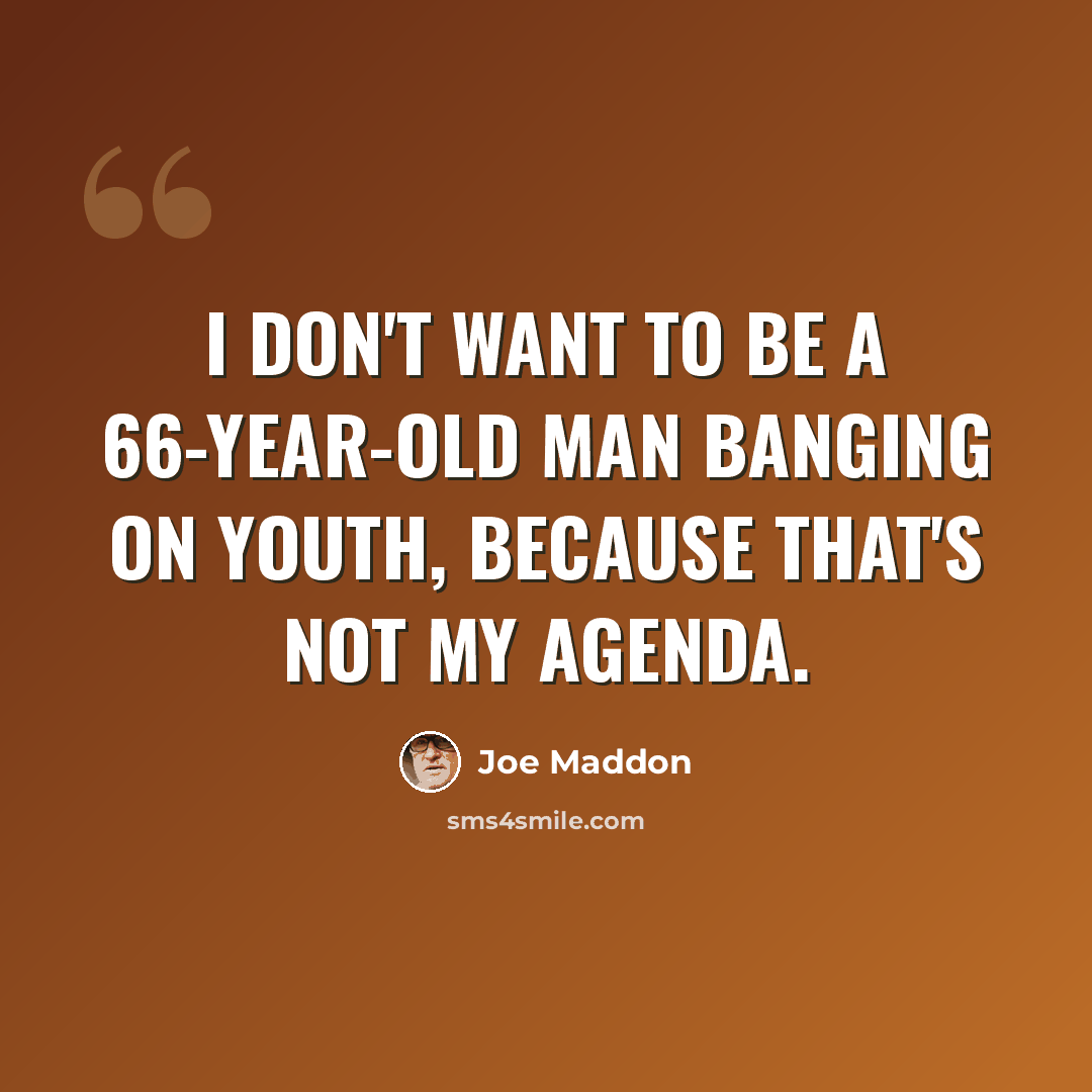 “I don't want to be a 66-year-old man banging on youth, because that's not my agenda.” quote by Joe Maddon